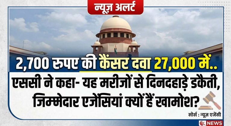 2,700 रुपए की कैंसर दवा 27,000 में.. एससी ने कहा- यह मरीजों से दिनदहाड़े डकैती, जिम्मेदार एजेंसियां क्यों हैं खामोश?